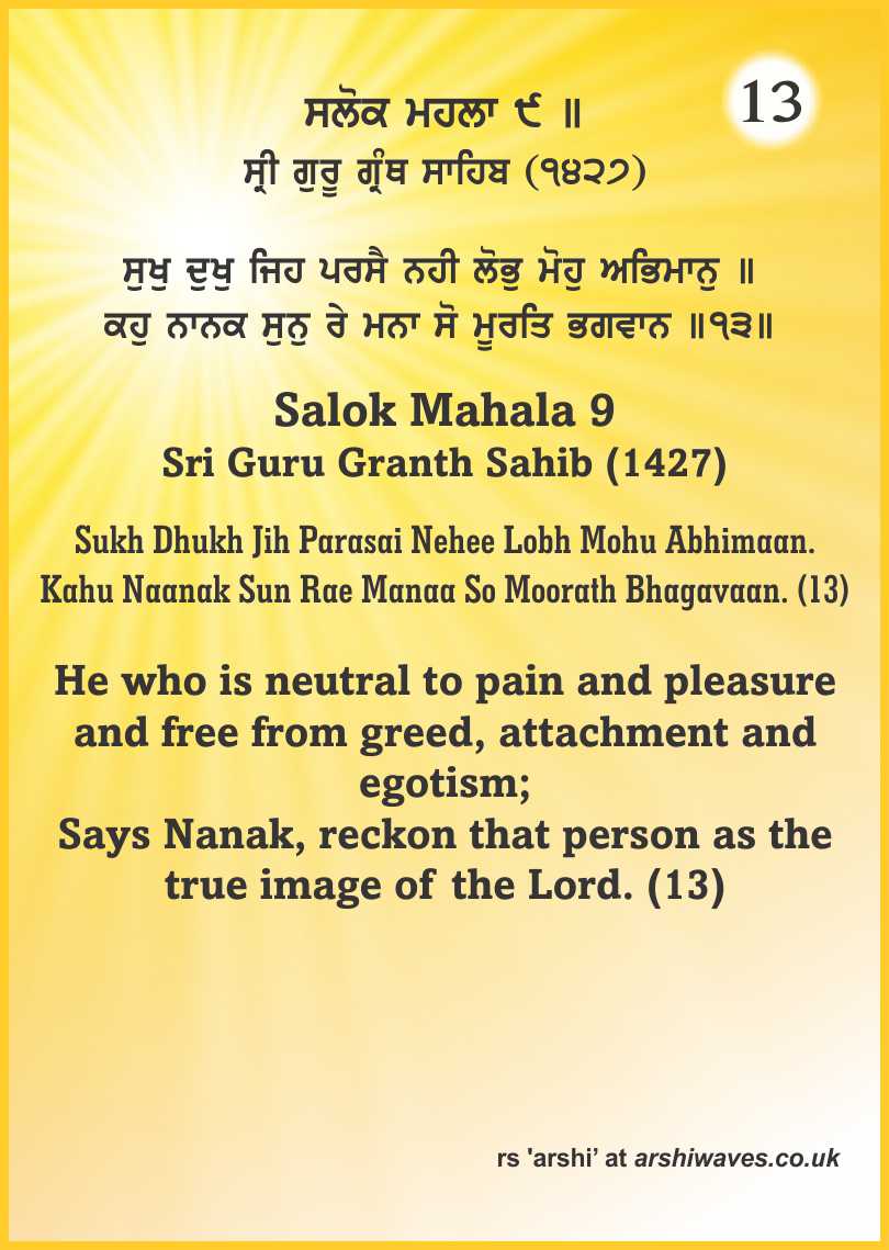 Sukh Dhukh Jih Parasai Nehee Lobh Mohu Abhimaan. Kahu Naanak Sun Rae Manaa So Moorath Bhagavaan. (13)