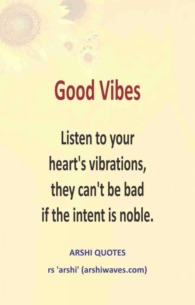 Good Vibes
Listen to your
heart's vibrations,
they can't be bad
if the intent is noble.