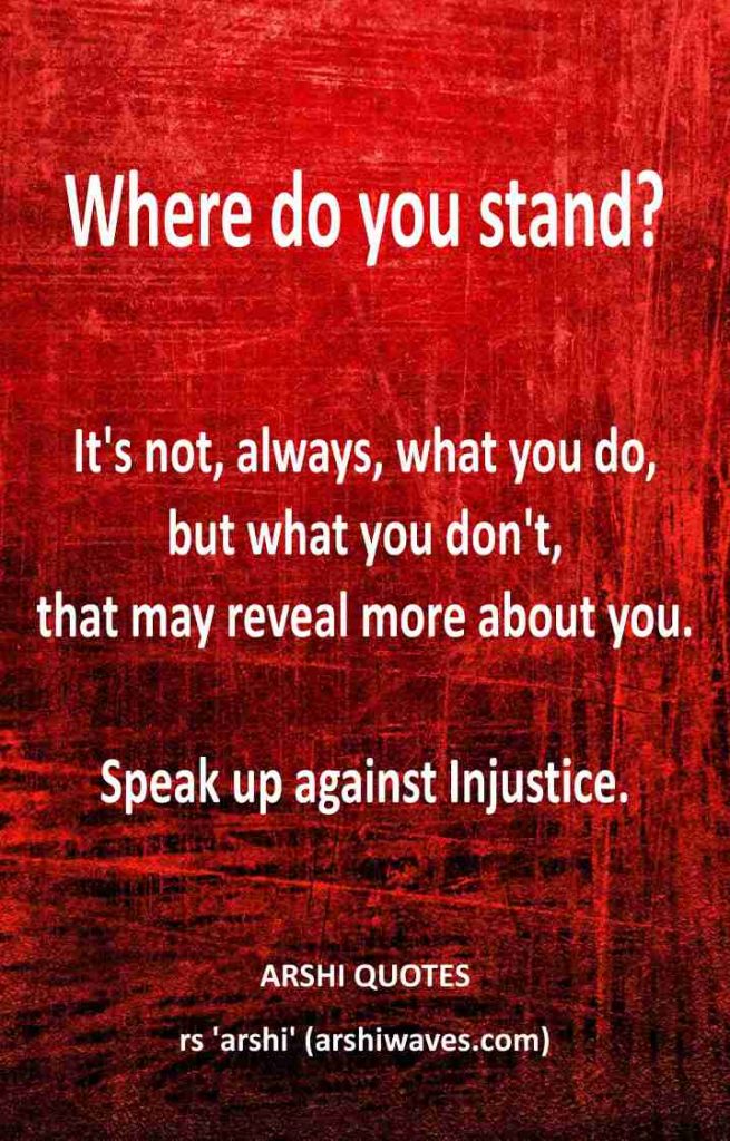 It's not, always, what you do,
but what you don't,
that may reveal more about you. 

Speak up against Injustice.