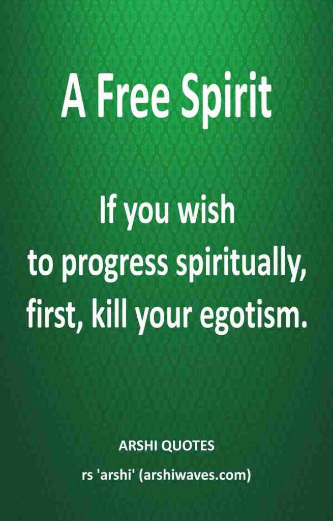 If you wish
to progress spiritually,
first, kill your egotism.