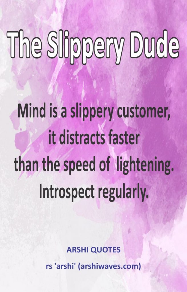 The Slippery Dude

Mind is a slippery customer,
it distracts faster
than the speed of  lightening.
Introspect regularly.
