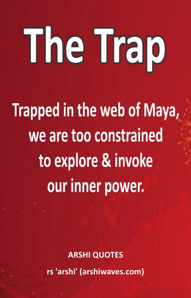 The Trap

Trapped in the web of Maya,
we are too constrained
to explore & invoke
our inner power.