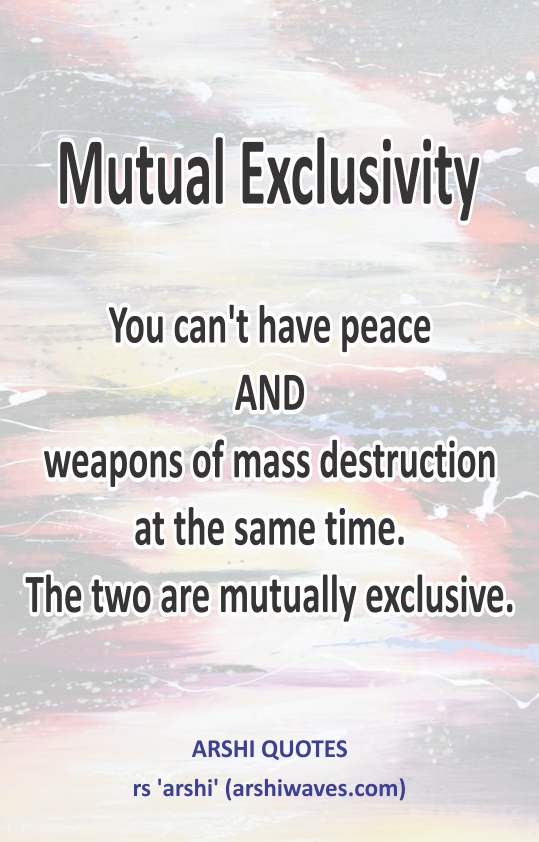 Mutual Exclusivity

You can't have peace
AND
weapons of mass destruction
at the same time.
The two are mutually exclusive.