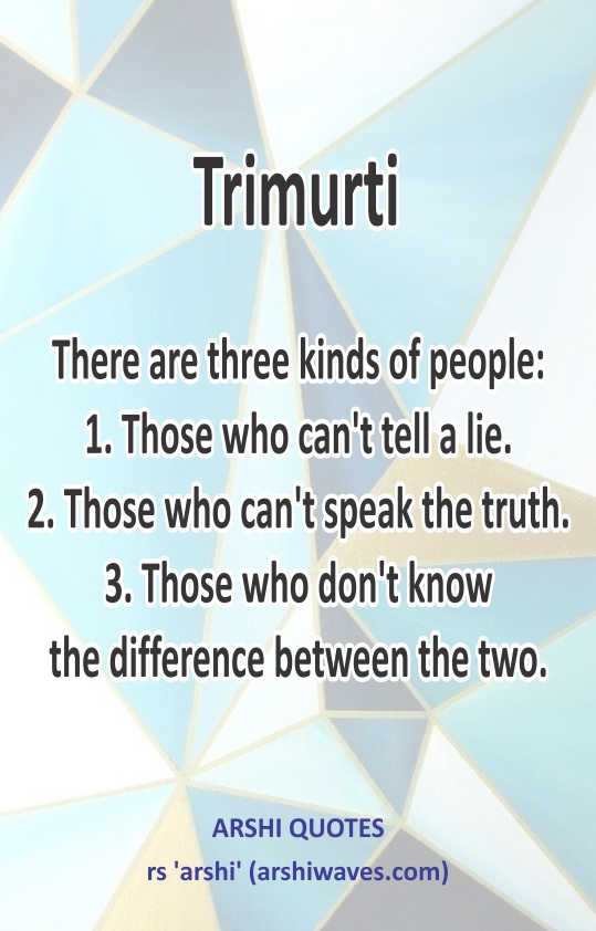 Trimurti 

There are three kinds of people:
1. Those who can't tell a lie.
2. Those who can't speak the truth.
3. Those who don't know
the difference between the two.
