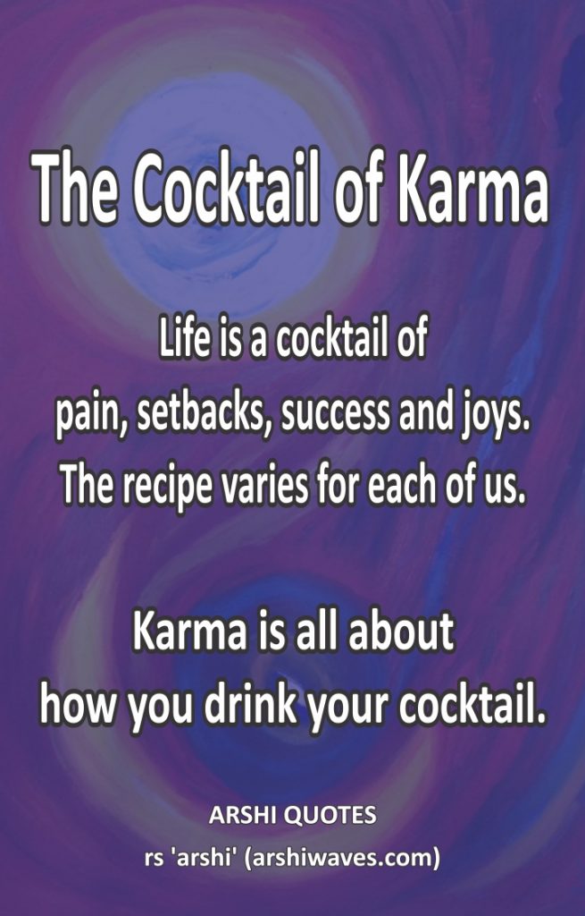 The Cocktail of Karma
Life is a cocktail of
pain, setbacks, success and joys.
The recipe varies for each of us.

Karma is all about
how you drink your cocktail.
