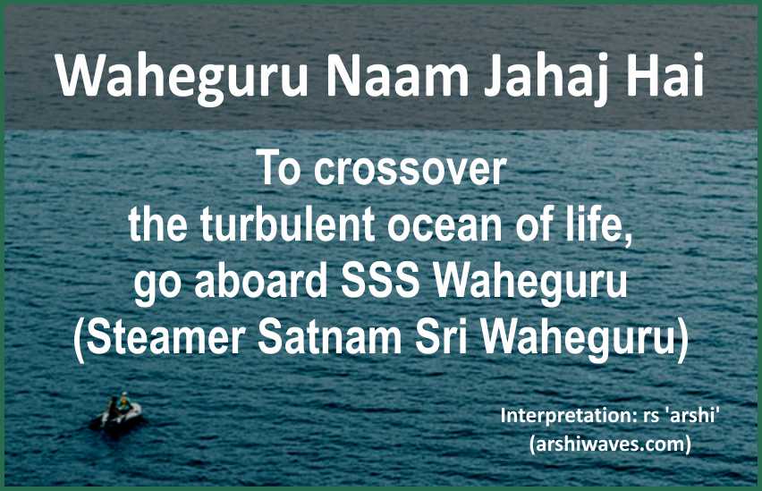Waheguru Naam Jahaj Hai

To crossover
the turbulent ocean of life,
go aboard SSS Waheguru 
(Steamer Satnam Sri Waheguru)