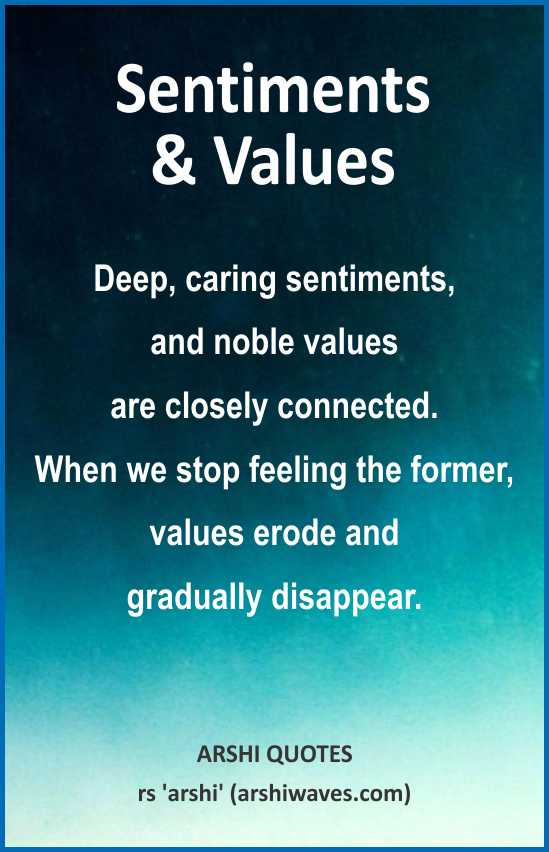 Sentiments & Values
Deep, caring sentiments,
and noble values
are closely connected.
When we stop feeling the former, values erode and
gradually disappear.