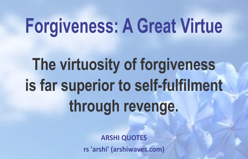 Forgiveness: A Great Virtue

The virtuosity of forgiveness
is far superior to self-fulfilment through revenge.