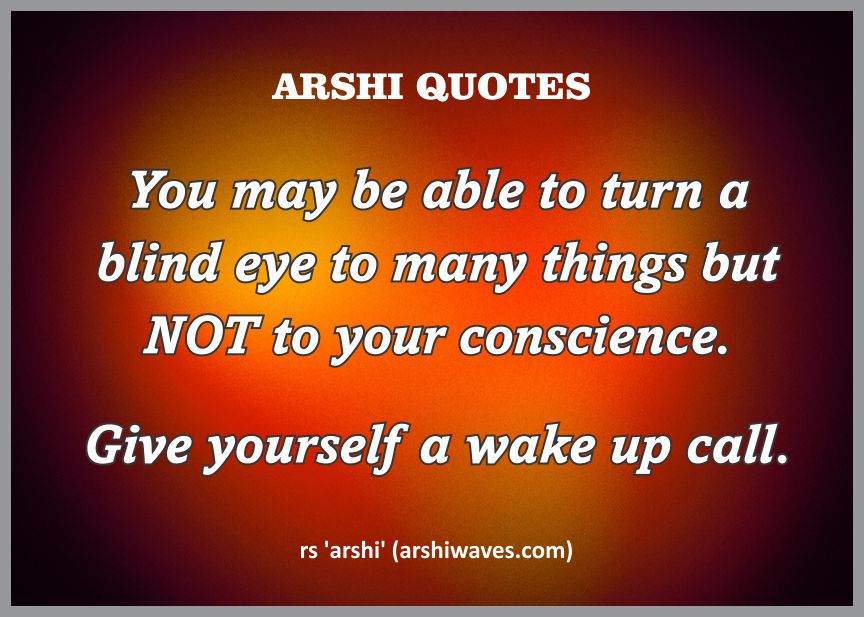 Awaken your conscience
You may be able to turn a blind eye to many things but NOT to your conscience.
Give yourself a wake up call.
