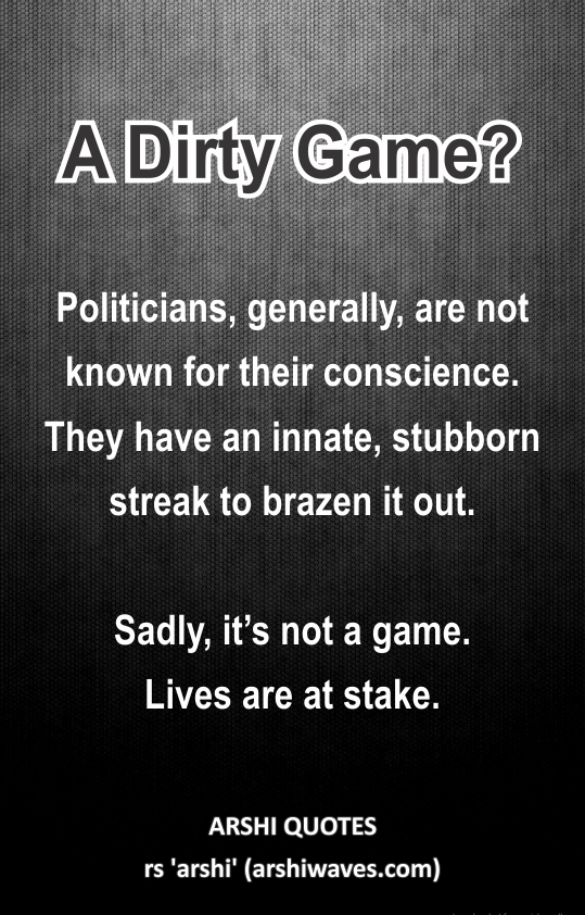 A Dirty Game?
Politicians, generally, are not known for their conscience.  They have an innate, stubborn streak to brazen it out.

Sadly, it’s not a game.
Lives are at stake.