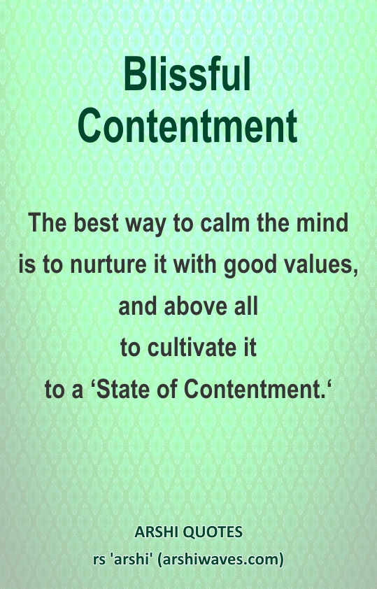 Blissful Contentment

The best way to calm the mind
is to nurture it with good values,
and above all
to cultivate it
to a ‘State of Contentment.‘