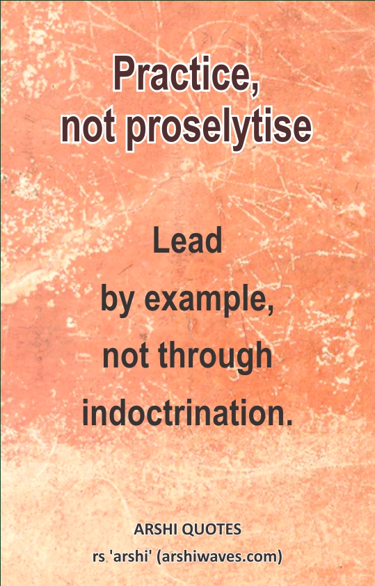 Practice, not proselytise

Lead
by example,
not through indoctrination.