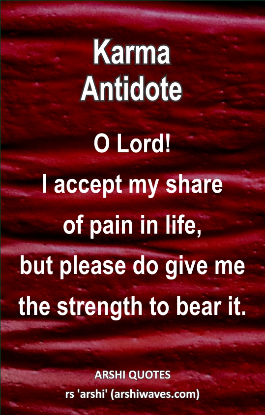 Karma Antidote

O Lord!
I accept my share
of pain in life,
but please do give me the strength to bear it.