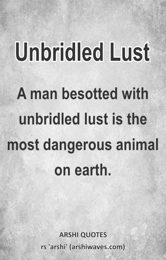 Unbridled Lust

A man besotted with unbridled lust is the most dangerous animal on earth.