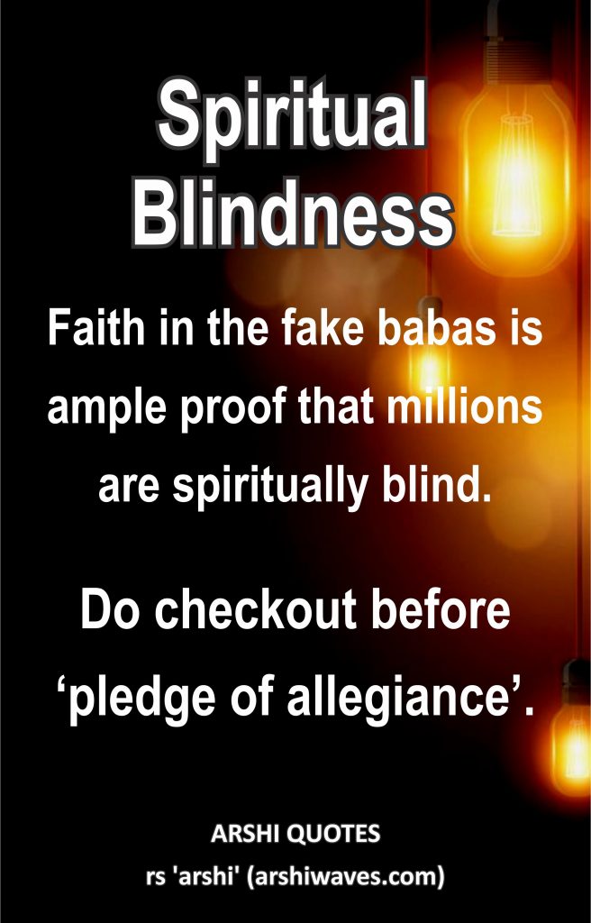 Spiritual Blindness

Faith in the fake babas is ample proof that millions are spiritually blind.
Do checkout before ‘pledge of allegiance’.