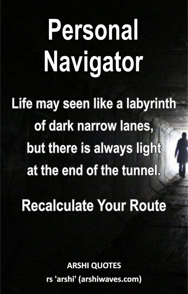 Personal Navigator

Life may seen like a labyrinth of dark narrow lanes,
but there is always light
at the end of the tunnel.
Recalculate Your Route