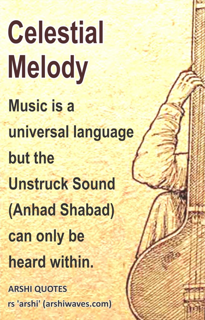 Celestial Melody

Music is a
universal language
but the
Unstruck Sound
(Anhad Shabad)
can only be
heard within. 