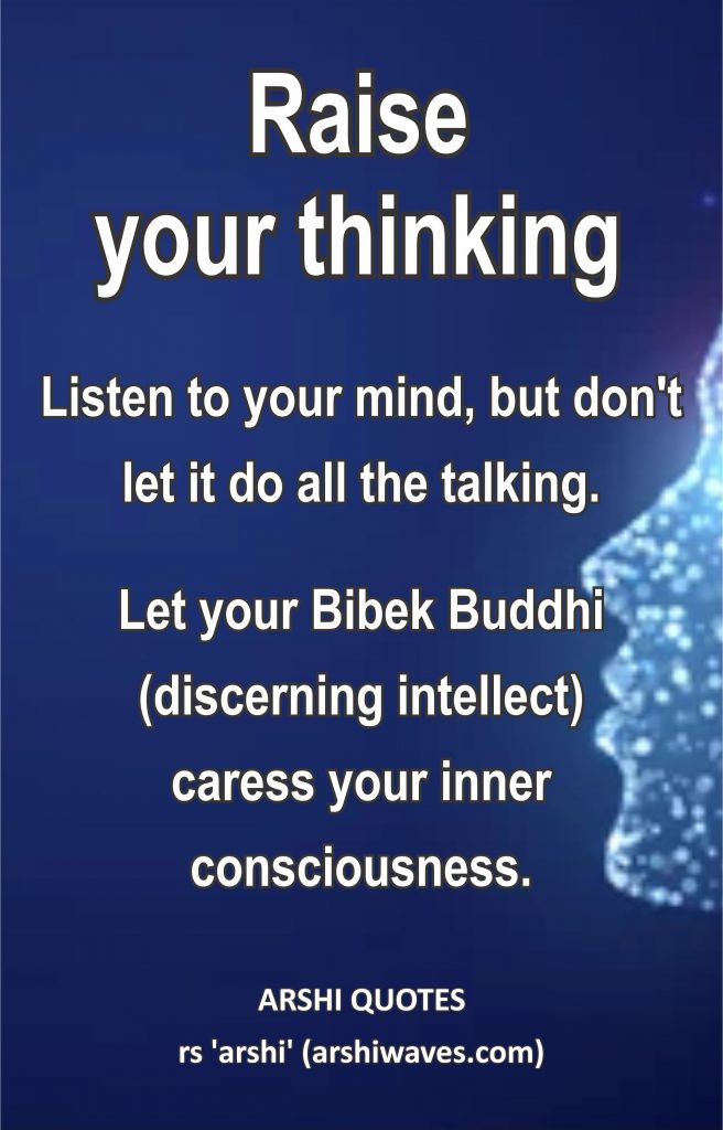 Raise your thinking

Listen to your mind, but don't let it do all the talking.
Let your Bibek Buddhi (discerning intellect)
caress your inner consciousness.