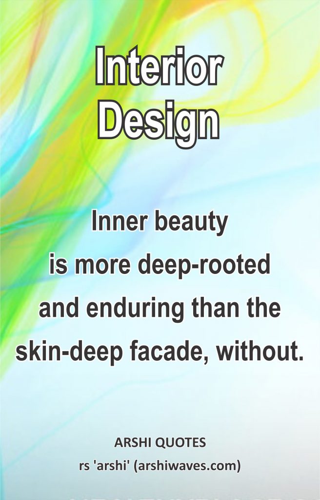 Interior Design

Inner beauty
is more deep-rooted
and enduring than the
skin-deep facade, without.