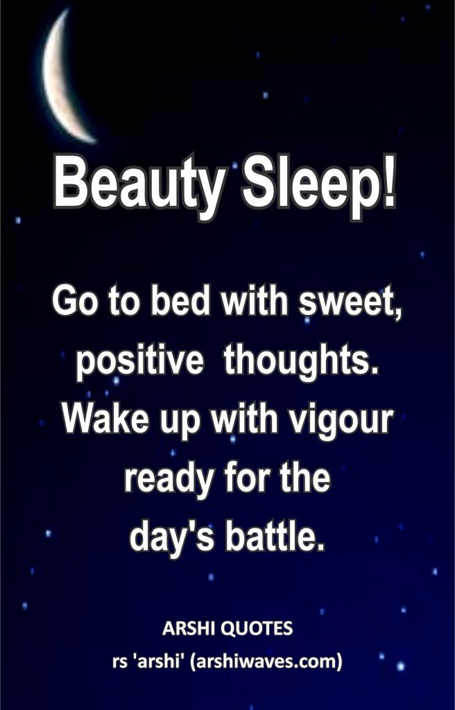 Beauty Sleep!

Go to bed with sweet,
positive  thoughts.
Wake up with vigour
ready for the
day's battle.
