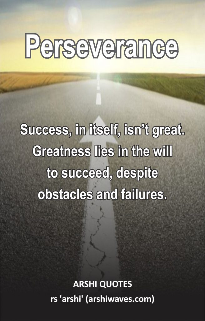 Perseverance

Success, in itself, isn’t great.
Greatness lies in the will
to succeed, despite
obstacles and failures.