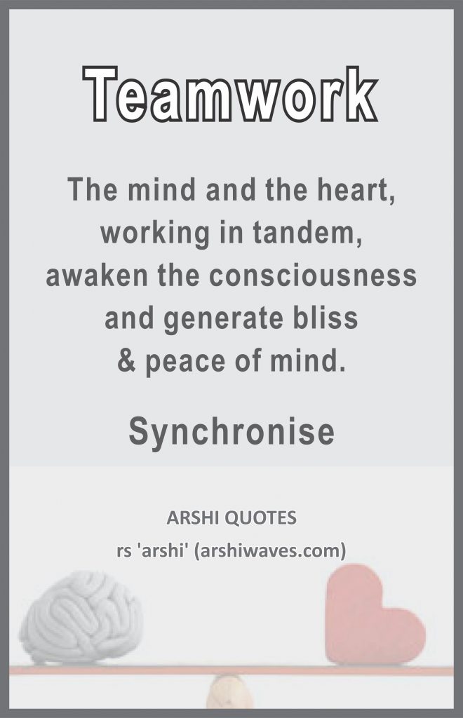 Teamwork

The mind and the heart,
working in tandem,
awaken the consciousness
and generate bliss
& peace of mind.
Synchronise