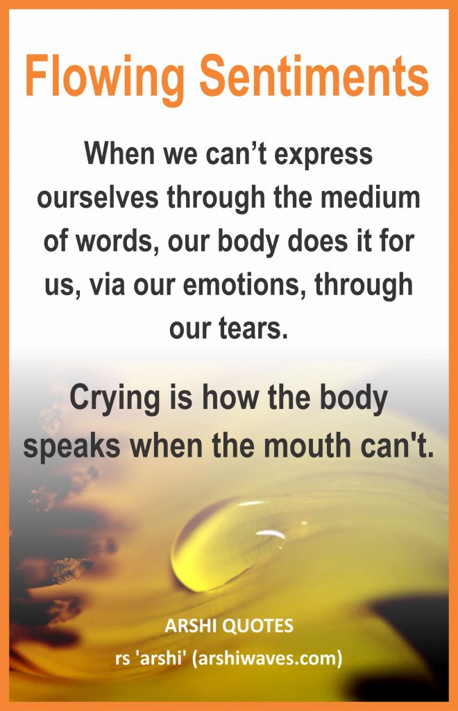 Flowing Sentiments

When we can’t express ourselves through the medium of words, our body does it for us, via our emotions, through our tears.
Crying is how the body speaks when the mouth can't.