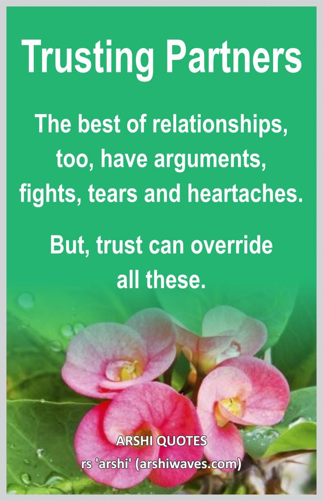 Trusting Partners

The best of relationships, too, have arguments,
fights, tears and heartaches. 
But, trust can override
all these.