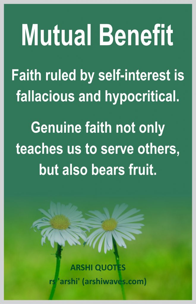 Mutual Benefit 

Faith ruled by self-interest is fallacious and hypocritical.
Genuine faith not only teaches us to serve others, but also bears fruit.