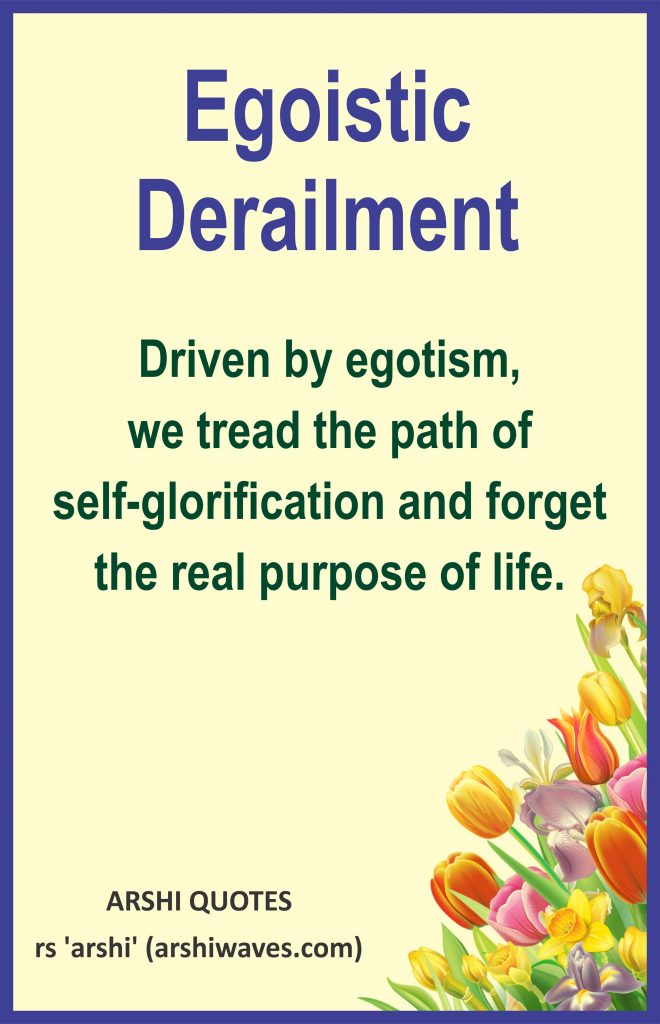 Egoistic
Derailment

Driven by egotism,
we tread the path of
self-glorification and forget the real purpose of life.