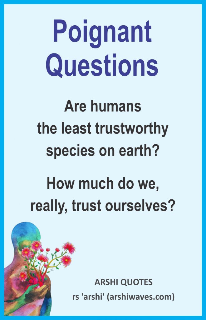 Poignant
Questions

Are humans
the least trustworthy
species on earth?
How much do we,
really, trust ourselves?