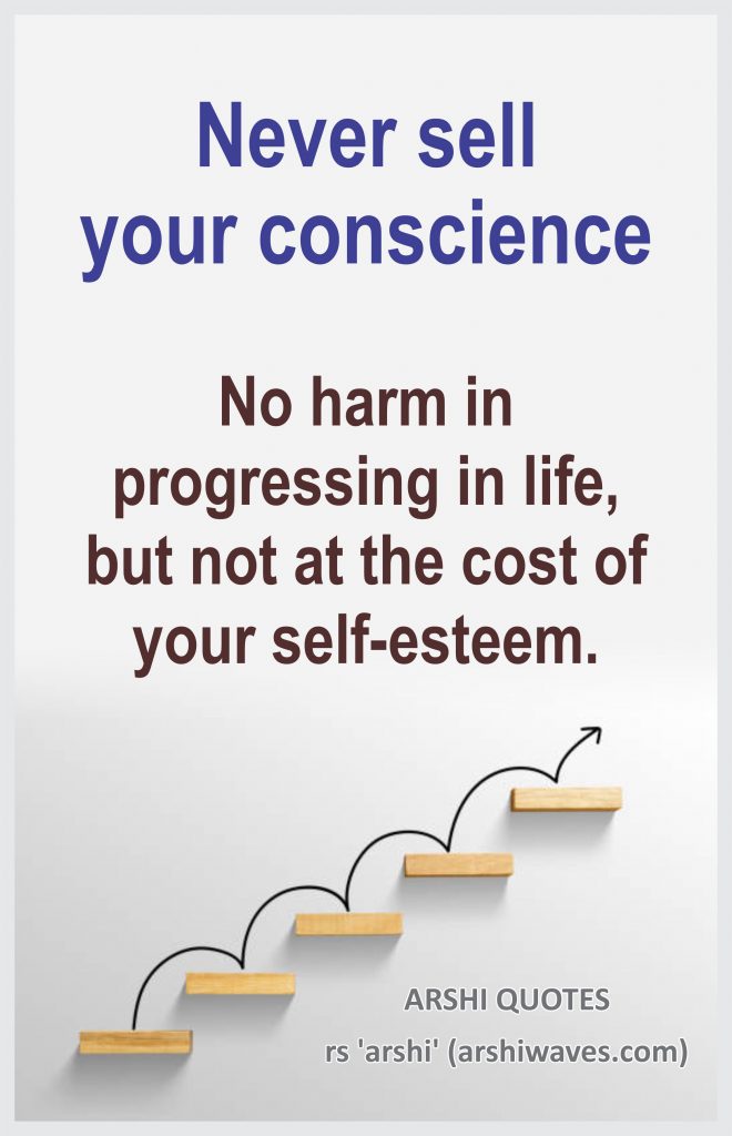 Never sell your conscience

No harm in progressing in life,
but not at the cost of your self-esteem.