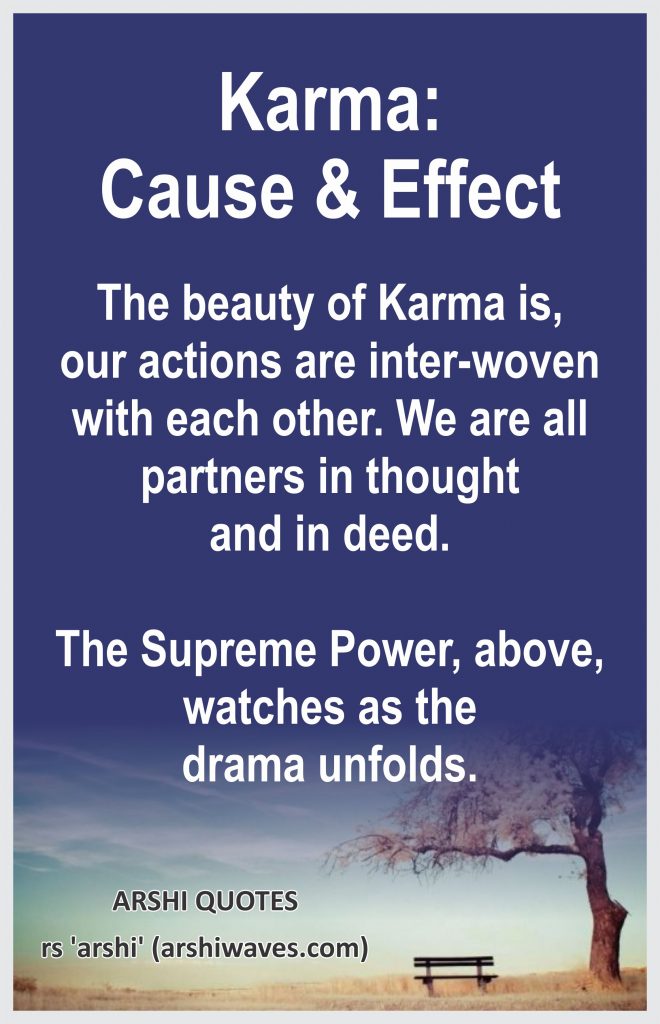 Karma: Cause & Effect

The beauty of Karma is, our actions are inter-woven with each other. We are all partners in thought and in deed.

The Supreme Power, above, watches as the drama unfolds.