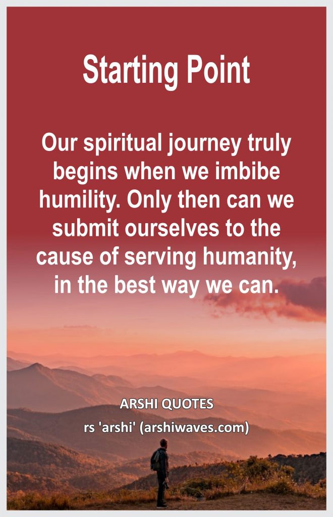 Starting Point

Our spiritual journey truly begins when we imbibe humility. Only then can we submit ourselves to the cause of serving humanity, in the best way we can.