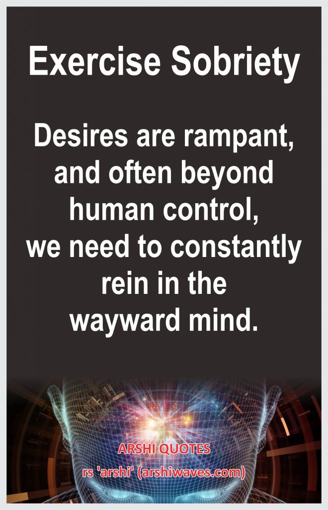 Exercise Sobriety

Desires are rampant, and often beyond human control,
we need to constantly rein in the
wayward mind.