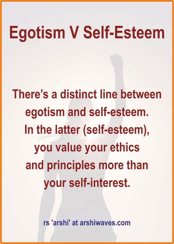 Egotism V Self-Esteem


There’s a distinct line between egotism and self-esteem.
In the latter (self-esteem),
you value your ethics
and principles more than
your self-interest.